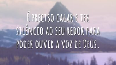 É preciso calar e ter silêncio ao seu redor para poder ouvir a voz de Deus.