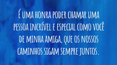 É uma honra poder chamar uma pessoa incrível e especial como você de minha amiga, que os nossos caminhos sigam sempre juntos.
