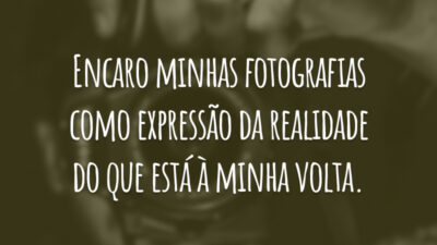 Encaro minhas fotografias como expressão da realidade do que está à minha volta.