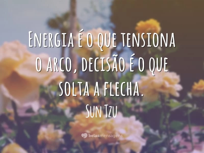 Energia é o que tensiona o arco, decisão é o que solta a flecha.