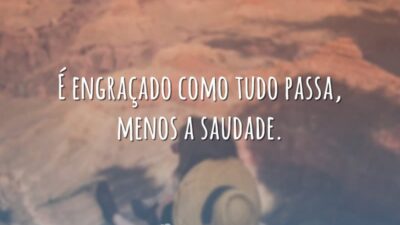 É engraçado como tudo passa, menos a saudade.