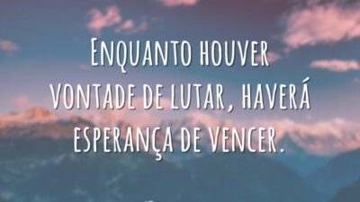 Enquanto houver vontade de lutar, haverá esperança de vencer.