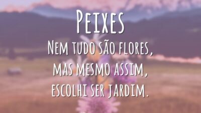 Peixes Nem tudo são flores, mas mesmo assim, escolhi ser jardim.