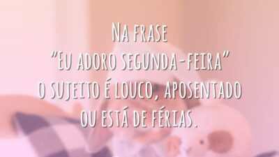 Na frase “Eu adoro segunda-feira” o sujeito é louco, aposentado ou está de férias.
