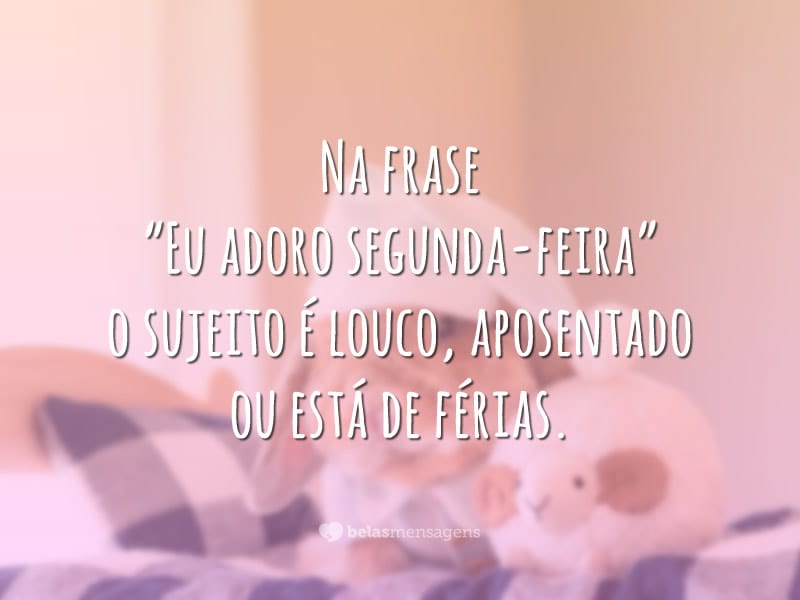 Na frase “Eu adoro segunda-feira” o sujeito é louco, aposentado ou está de férias.