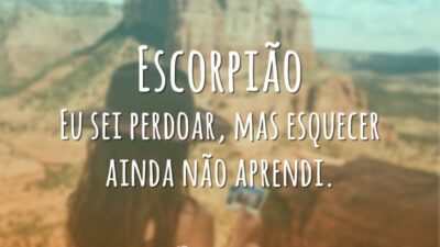 Escorpião Eu sei perdoar, mas esquecer ainda não aprendi.