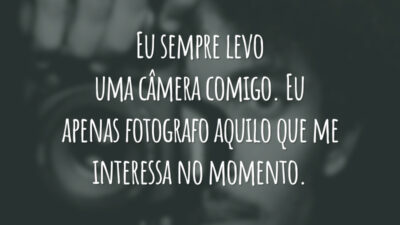 Eu sempre levo uma câmera comigo. Eu apenas fotografo aquilo que me interessa no momento.