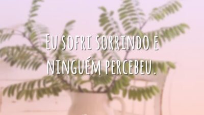 Eu sofri sorrindo e ninguém percebeu.