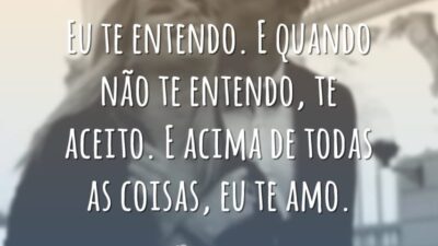Eu te entendo. E quando não te entendo, te aceito. E acima&hellip;