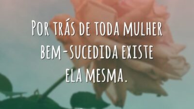 Por trás de toda mulher bem-sucedida existe ela mesma.