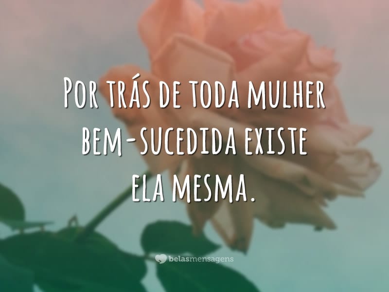 Por trás de toda mulher bem-sucedida existe ela mesma.