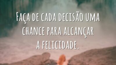 Faça de cada decisão uma chance para alcançar a felicidade.