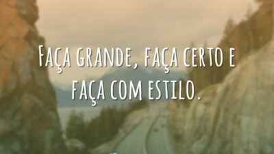 Faça grande, faça certo e faça com estilo.