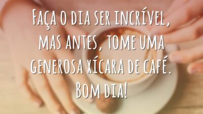 Faça o dia ser incrível, mas antes, tome uma generosa xícara de café. Bom dia!