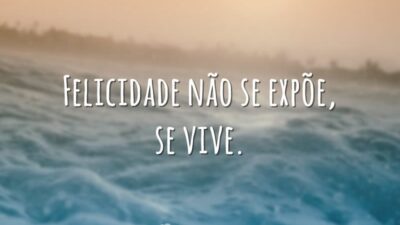 Felicidade não se expõe, se vive.