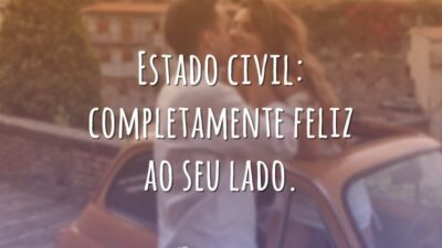 Estado civil: completamente feliz ao seu lado.