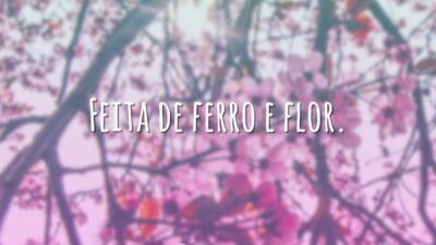 Feita de ferro e flor.