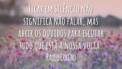 Ficar em silêncio não significa não falar, mas abrir os ouvidos para escutar tudo que está a nossa volta.