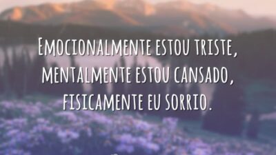 Emocionalmente estou triste, mentalmente estou cansado, fisicamente eu sorrio.