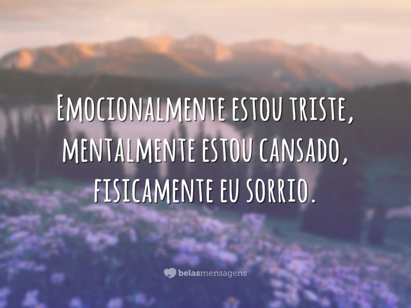 Emocionalmente estou triste, mentalmente estou cansado, fisicamente eu sorrio.