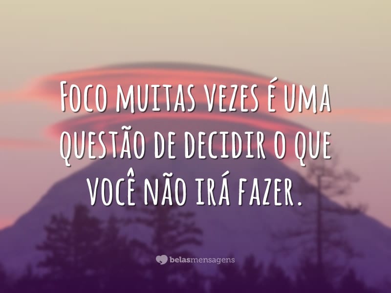 Foco muitas vezes é uma questão de decidir o que você não irá fazer.