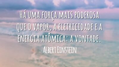 Há uma força mais poderosa que o vapor, a eletricidade e a energia atômica: a vontade.