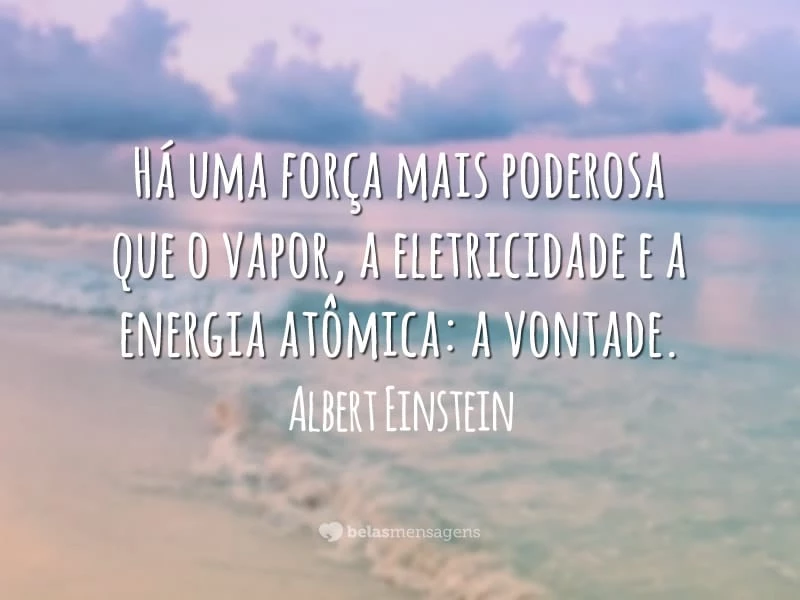 Há uma força mais poderosa que o vapor, a eletricidade e a energia atômica: a vontade.