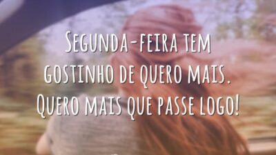 Segunda-feira tem gostinho de quero mais. Quero mais que passe logo!