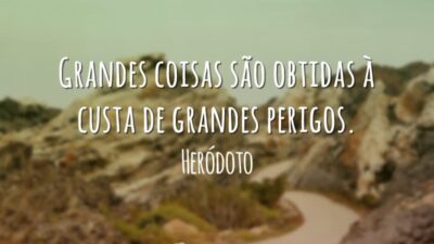 Grandes coisas são obtidas à custa de grandes perigos.