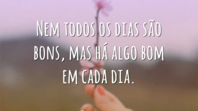 Nem todos os dias são bons, mas há algo bom em cada dia.
