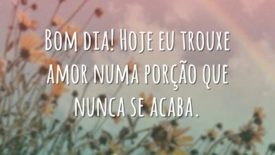 Bom dia! Hoje eu trouxe amor numa porção que nunca se acaba.
