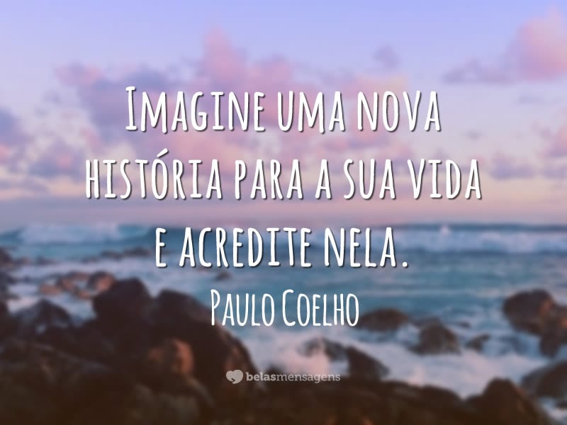 Imagine uma nova história para a sua vida e acredite nela.