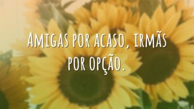 Amigas por acaso, irmãs por opção.