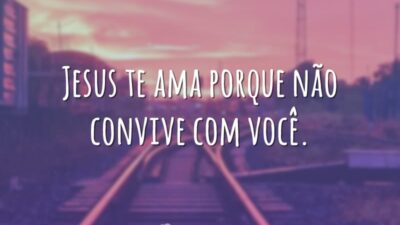 Jesus te ama porque não convive com você.