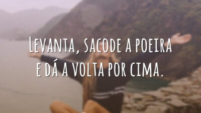 Levanta, sacode a poeira e dá a volta por cima.