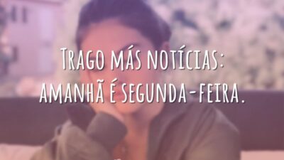 Trago más notícias: amanhã é segunda-feira.