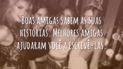 Boas amigas sabem as suas histórias. Melhores amigas ajudaram você a escrevê-las.