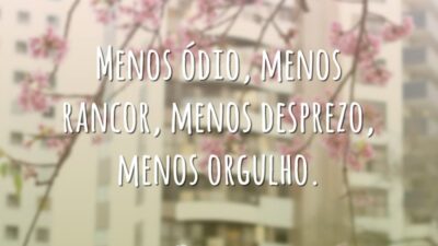 Menos ódio, menos rancor, menos desprezo, menos orgulho.