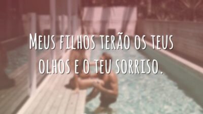 Meus filhos terão os teus olhos e o teu sorriso.