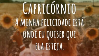 Capricórnio A minha felicidade está onde eu quiser que ela esteja.