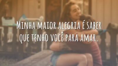 Minha maior alegria é saber que tenho você para amar.