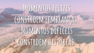 Momentos felizes constroem lembranças. Momentos difíceis constroem histórias.