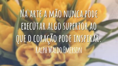 Na arte a mão nunca pode executar algo superior ao que o coração pode inspirar.