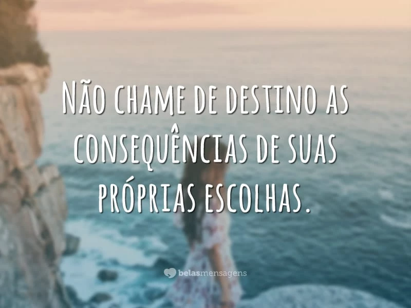 Não chame de destino as consequências de suas próprias escolhas.