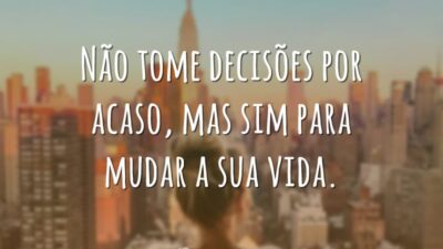Não tome decisões por acaso, mas sim para mudar a sua vida.