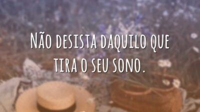 Não desista daquilo que tira o seu sono.