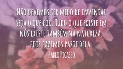 Não devemos ter medo de inventar seja o que for. Tudo o que existe em nós existe também na natureza, pois fazemos parte dela.