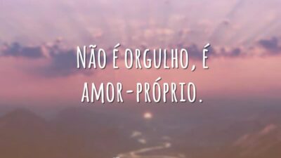 Não é orgulho, é amor-próprio.