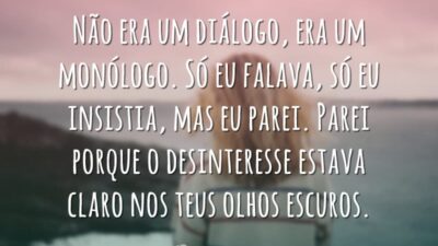 Não era um diálogo, era um monólogo. Só eu falava, só eu&hellip;
