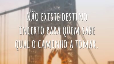 Não existe destino incerto para quem sabe qual o caminho a tomar.